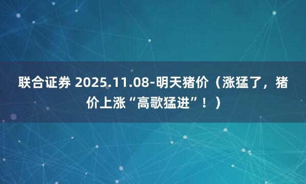 联合证券 2025.11.08-明天猪价（涨猛了，猪价上涨“高歌猛进”！）