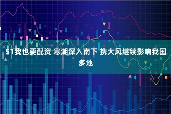 51我也要配资 寒潮深入南下 携大风继续影响我国多地