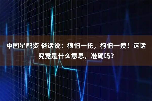 中国星配资 俗话说：狼怕一托，狗怕一摸！这话究竟是什么意思，准确吗？