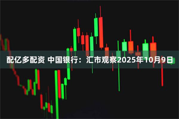 配亿多配资 中国银行：汇市观察2025年10月9日