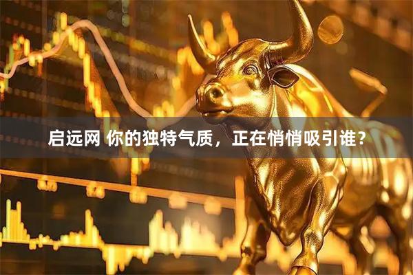 启远网 你的独特气质，正在悄悄吸引谁？