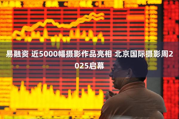 易融资 近5000幅摄影作品亮相 北京国际摄影周2025启幕