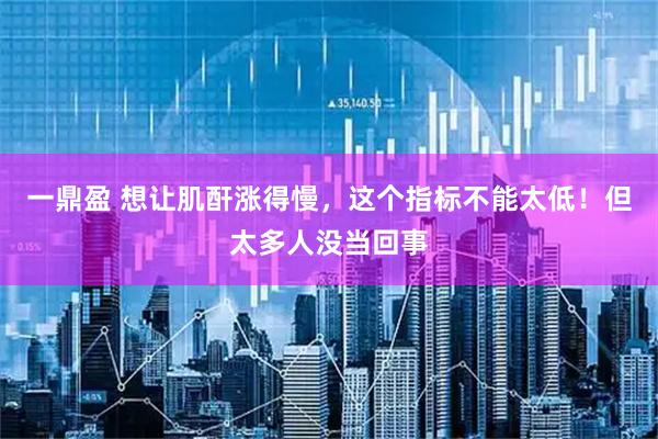 一鼎盈 想让肌酐涨得慢，这个指标不能太低！但太多人没当回事