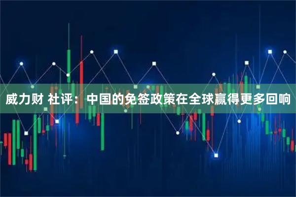 威力财 社评：中国的免签政策在全球赢得更多回响
