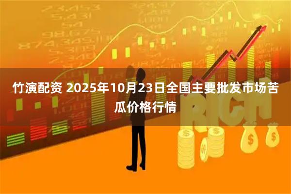 竹演配资 2025年10月23日全国主要批发市场苦瓜价格行情