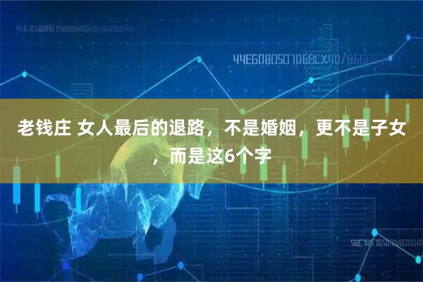 老钱庄 女人最后的退路，不是婚姻，更不是子女，而是这6个字