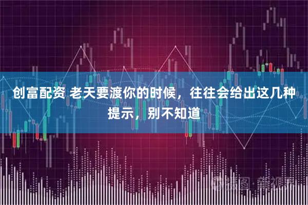 创富配资 老天要渡你的时候，往往会给出这几种提示，别不知道