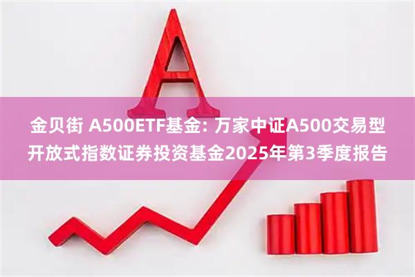 金贝街 A500ETF基金: 万家中证A500交易型开放式指数证券投资基金2025年第3季度报告