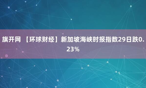旗开网 【环球财经】新加坡海峡时报指数29日跌0.23%