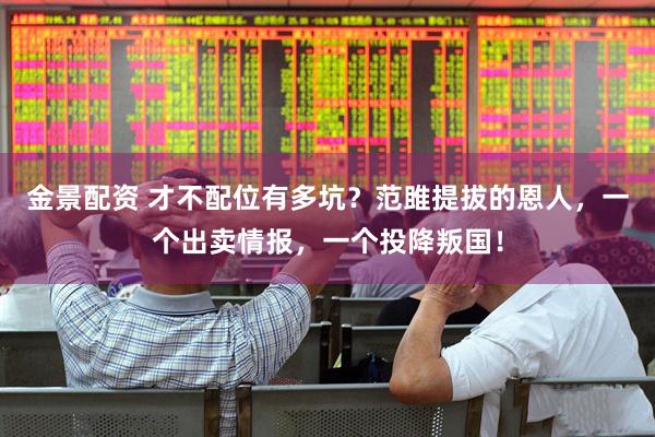 金景配资 才不配位有多坑？范雎提拔的恩人，一个出卖情报，一个投降叛国！