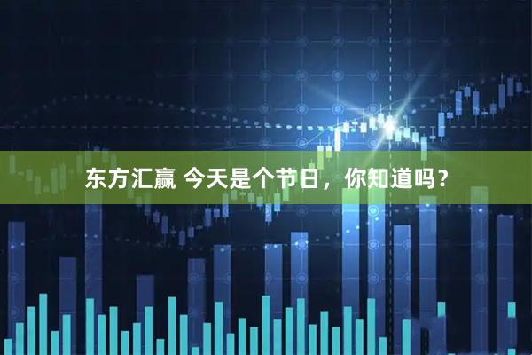 东方汇赢 今天是个节日，你知道吗？