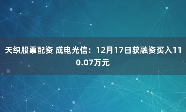 天织股票配资 成电光信：12月17日获融资买入110.07万元