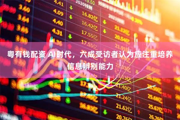 粤有钱配资 AI时代，六成受访者认为应注重培养信息辨别能力