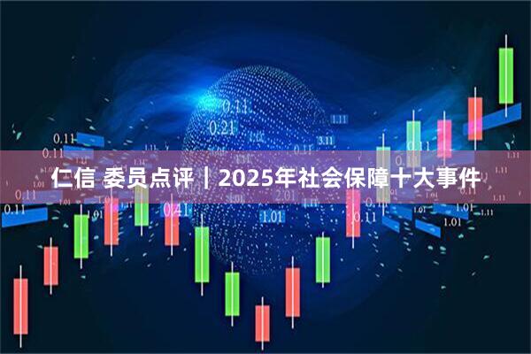 仁信 委员点评｜2025年社会保障十大事件
