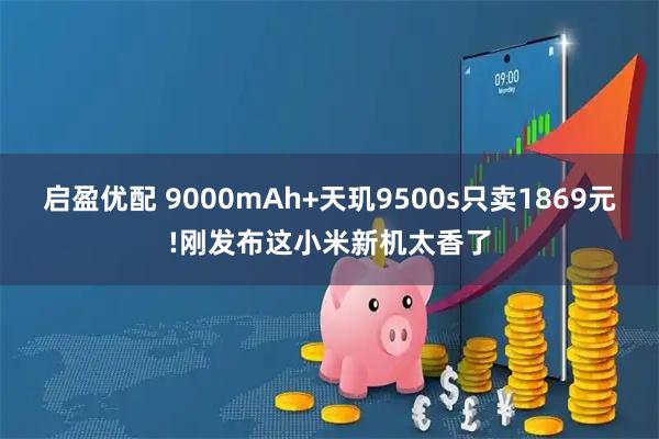 启盈优配 9000mAh+天玑9500s只卖1869元!刚发布这小米新机太香了